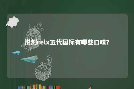 悦刻relx五代国标有哪些口味�？ 